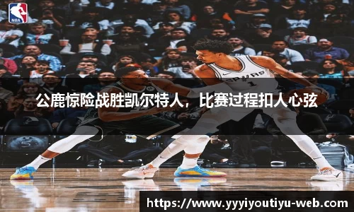 公鹿惊险战胜凯尔特人，比赛过程扣人心弦